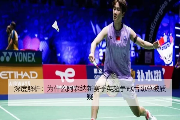 深度解析：为什么阿森纳新赛季英超争冠后劲总被质疑