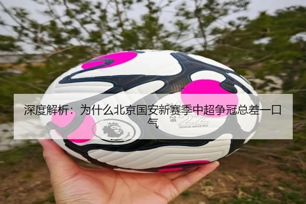 深度解析：为什么北京国安新赛季中超争冠总差一口气