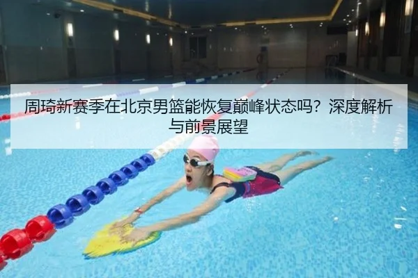 周琦新赛季在北京男篮能恢复巅峰状态吗？深度解析与前景展望